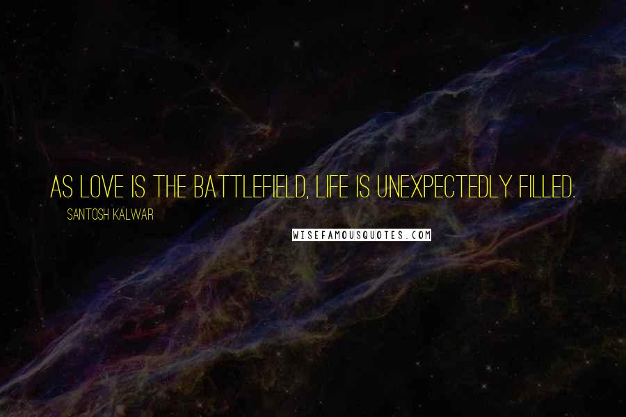 Santosh Kalwar Quotes: As love is the battlefield, life is unexpectedly filled.