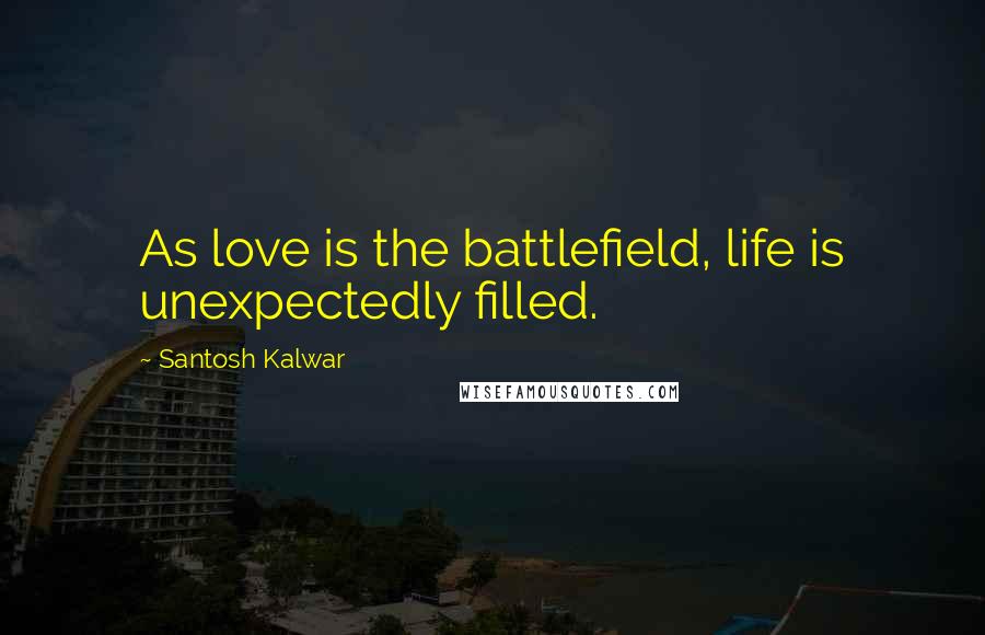 Santosh Kalwar Quotes: As love is the battlefield, life is unexpectedly filled.