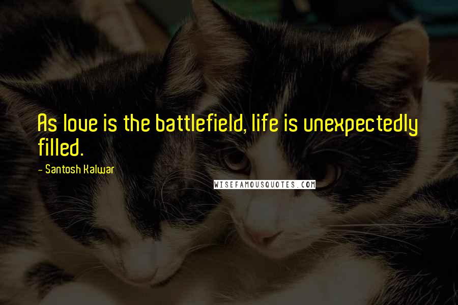 Santosh Kalwar Quotes: As love is the battlefield, life is unexpectedly filled.