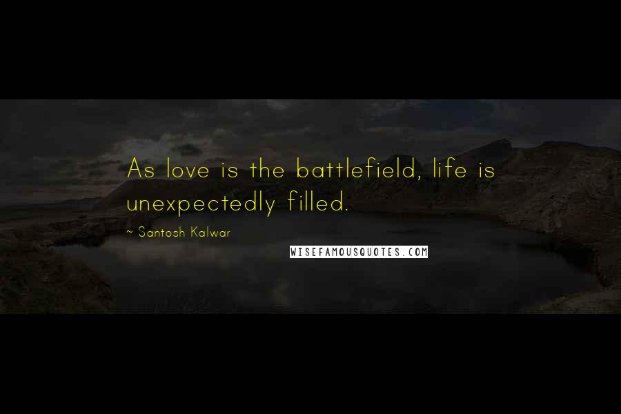 Santosh Kalwar Quotes: As love is the battlefield, life is unexpectedly filled.