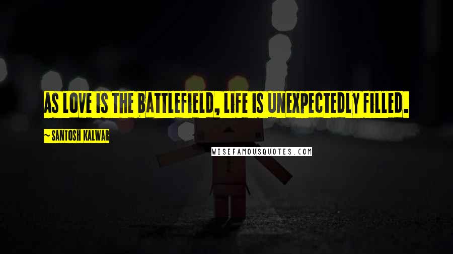 Santosh Kalwar Quotes: As love is the battlefield, life is unexpectedly filled.