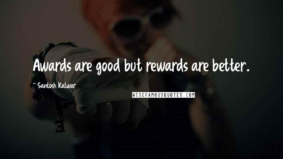 Santosh Kalwar Quotes: Awards are good but rewards are better.