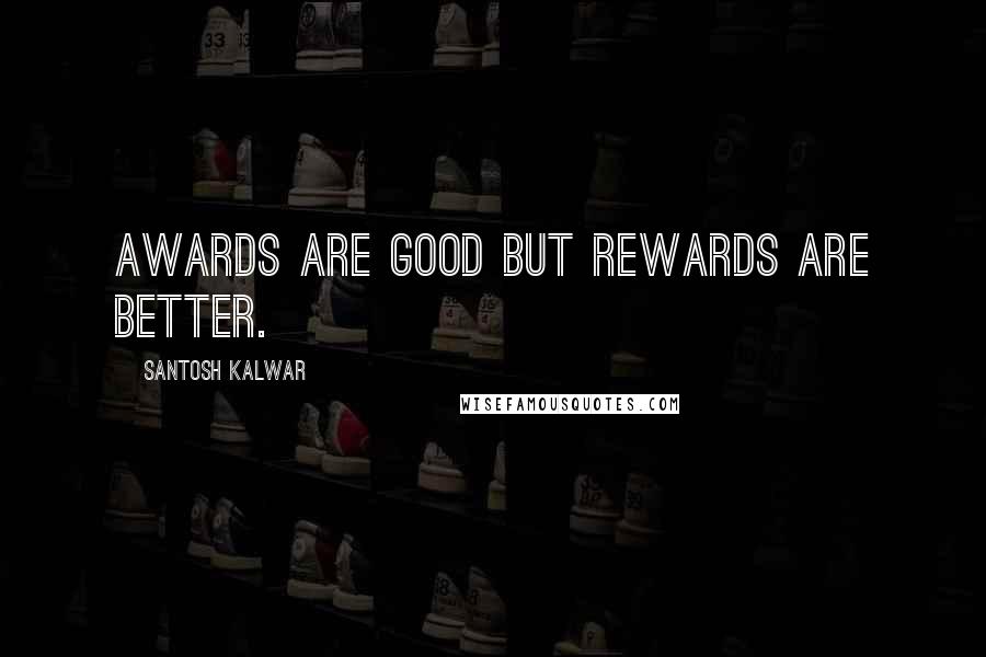 Santosh Kalwar Quotes: Awards are good but rewards are better.