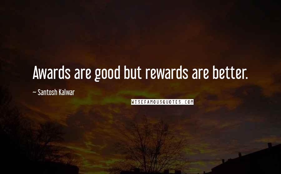 Santosh Kalwar Quotes: Awards are good but rewards are better.