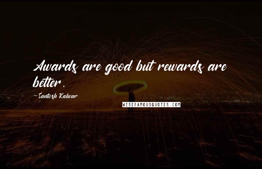 Santosh Kalwar Quotes: Awards are good but rewards are better.