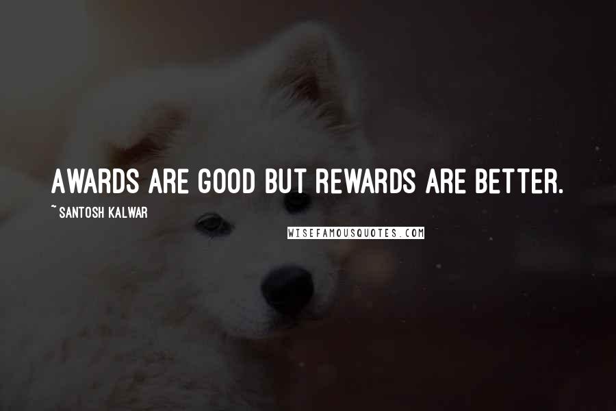 Santosh Kalwar Quotes: Awards are good but rewards are better.