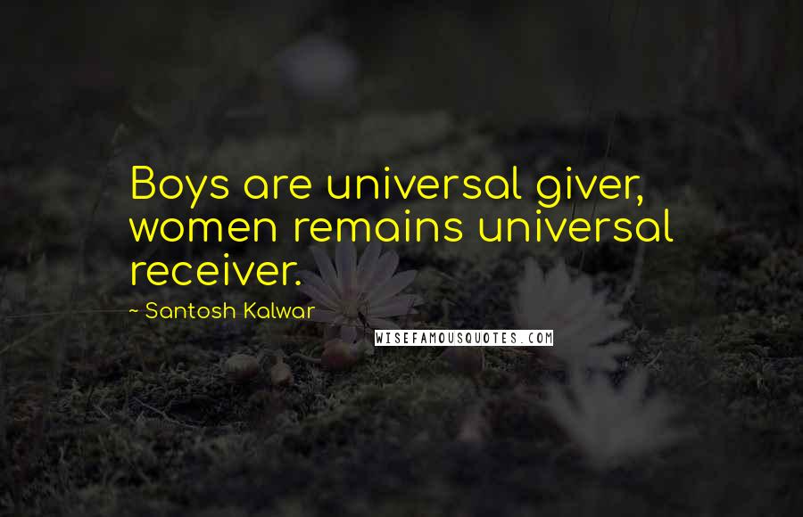 Santosh Kalwar Quotes: Boys are universal giver, women remains universal receiver.