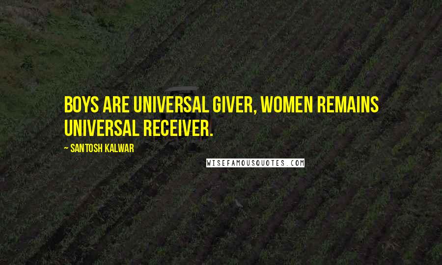 Santosh Kalwar Quotes: Boys are universal giver, women remains universal receiver.