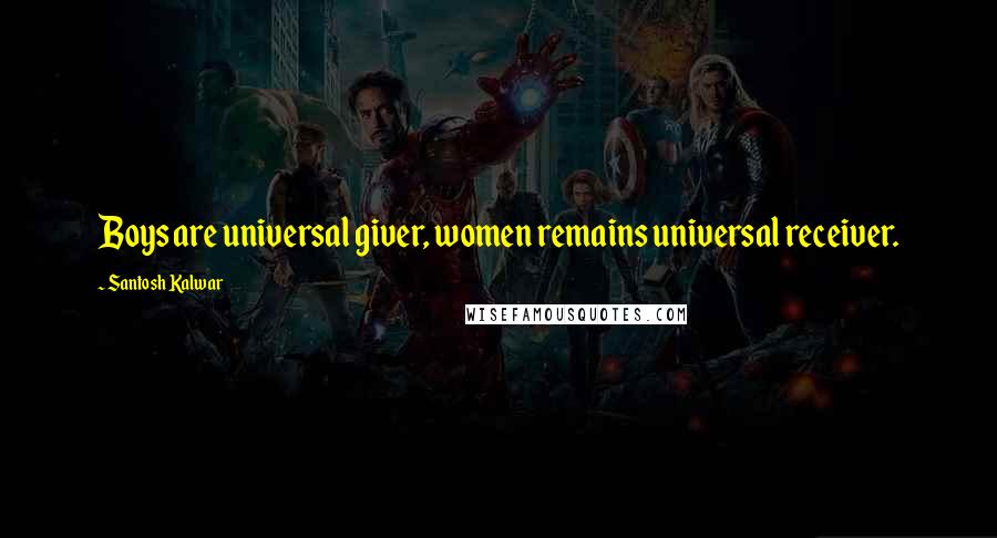 Santosh Kalwar Quotes: Boys are universal giver, women remains universal receiver.