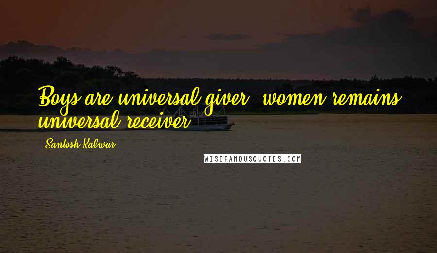 Santosh Kalwar Quotes: Boys are universal giver, women remains universal receiver.