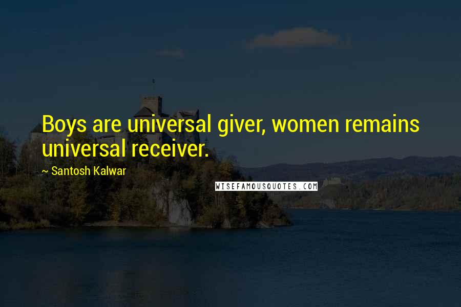 Santosh Kalwar Quotes: Boys are universal giver, women remains universal receiver.