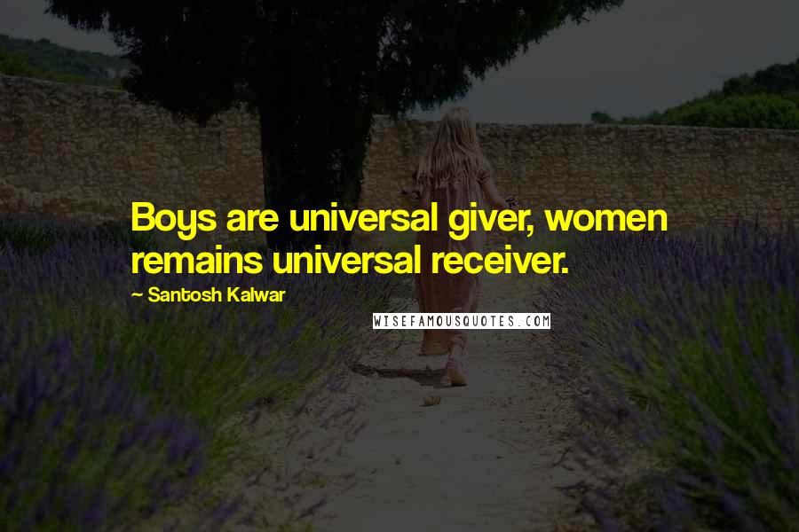 Santosh Kalwar Quotes: Boys are universal giver, women remains universal receiver.