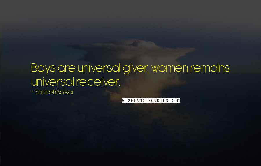 Santosh Kalwar Quotes: Boys are universal giver, women remains universal receiver.