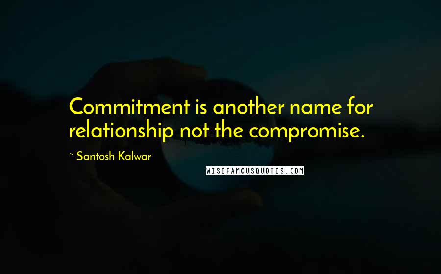 Santosh Kalwar Quotes: Commitment is another name for relationship not the compromise.