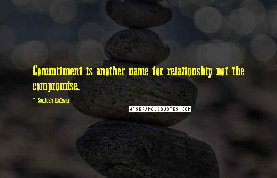 Santosh Kalwar Quotes: Commitment is another name for relationship not the compromise.