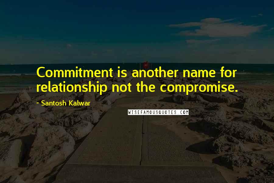 Santosh Kalwar Quotes: Commitment is another name for relationship not the compromise.