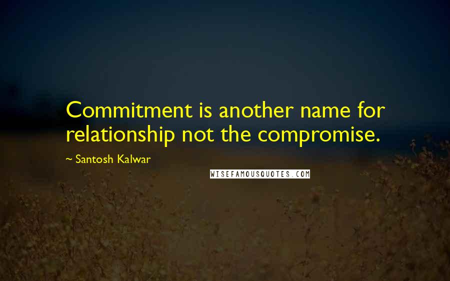 Santosh Kalwar Quotes: Commitment is another name for relationship not the compromise.