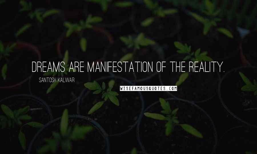 Santosh Kalwar Quotes: Dreams are manifestation of the reality.