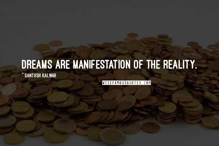 Santosh Kalwar Quotes: Dreams are manifestation of the reality.