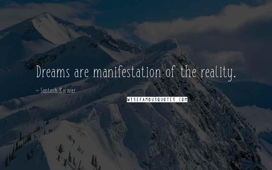 Santosh Kalwar Quotes: Dreams are manifestation of the reality.