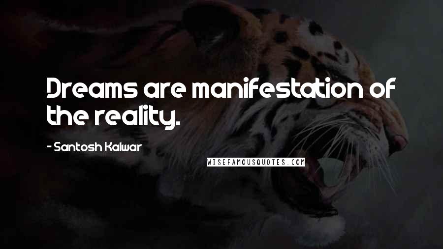 Santosh Kalwar Quotes: Dreams are manifestation of the reality.