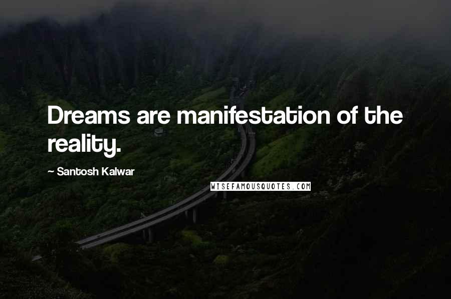 Santosh Kalwar Quotes: Dreams are manifestation of the reality.