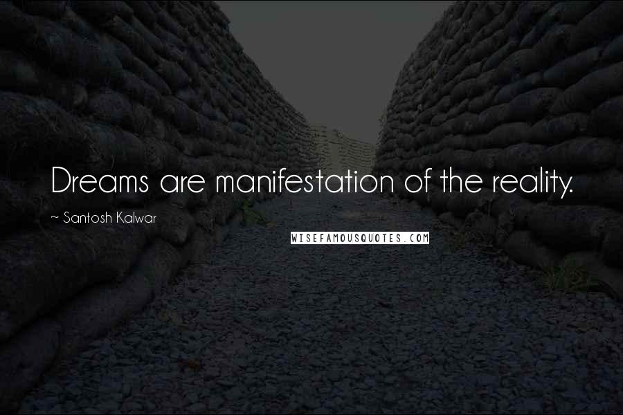 Santosh Kalwar Quotes: Dreams are manifestation of the reality.