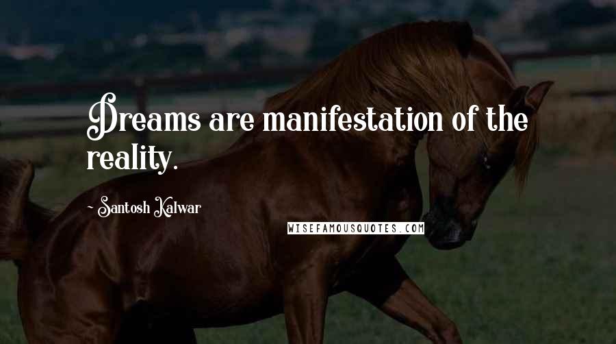 Santosh Kalwar Quotes: Dreams are manifestation of the reality.