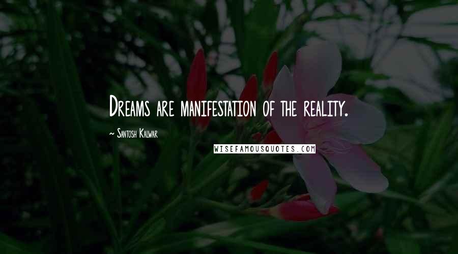 Santosh Kalwar Quotes: Dreams are manifestation of the reality.