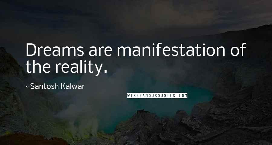 Santosh Kalwar Quotes: Dreams are manifestation of the reality.