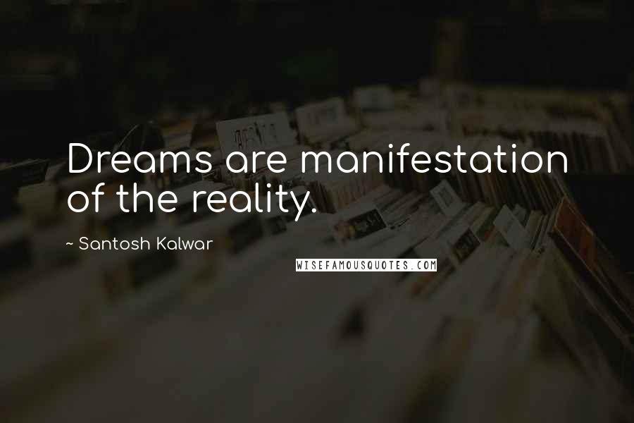 Santosh Kalwar Quotes: Dreams are manifestation of the reality.