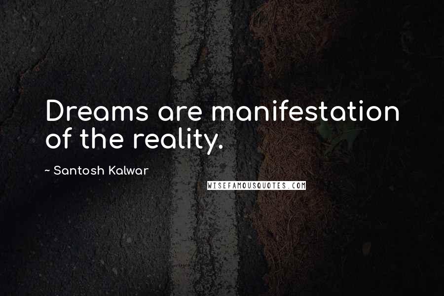 Santosh Kalwar Quotes: Dreams are manifestation of the reality.