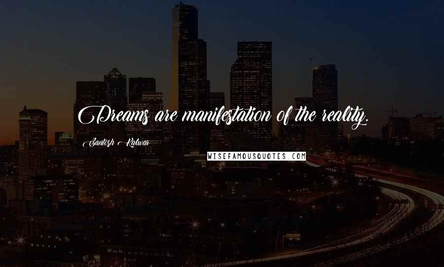 Santosh Kalwar Quotes: Dreams are manifestation of the reality.