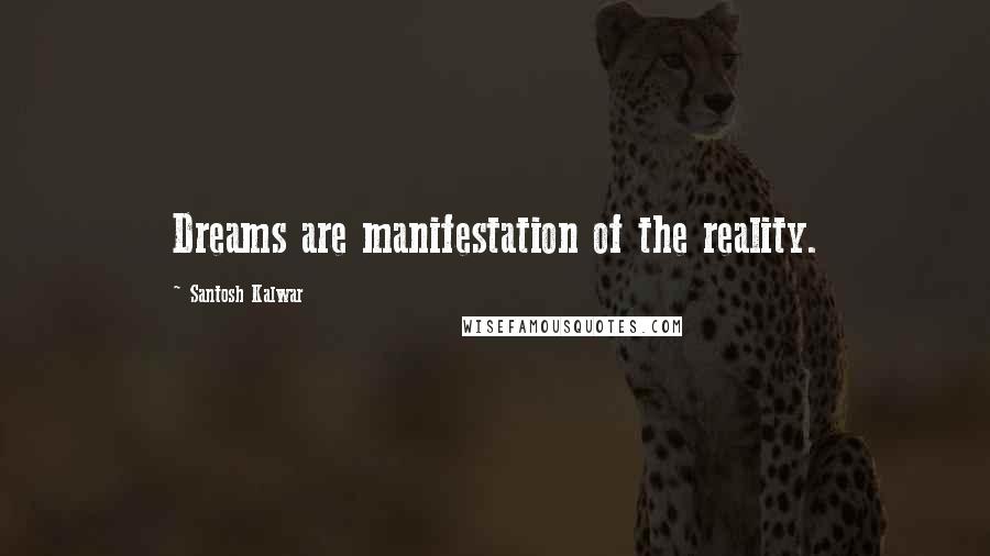 Santosh Kalwar Quotes: Dreams are manifestation of the reality.