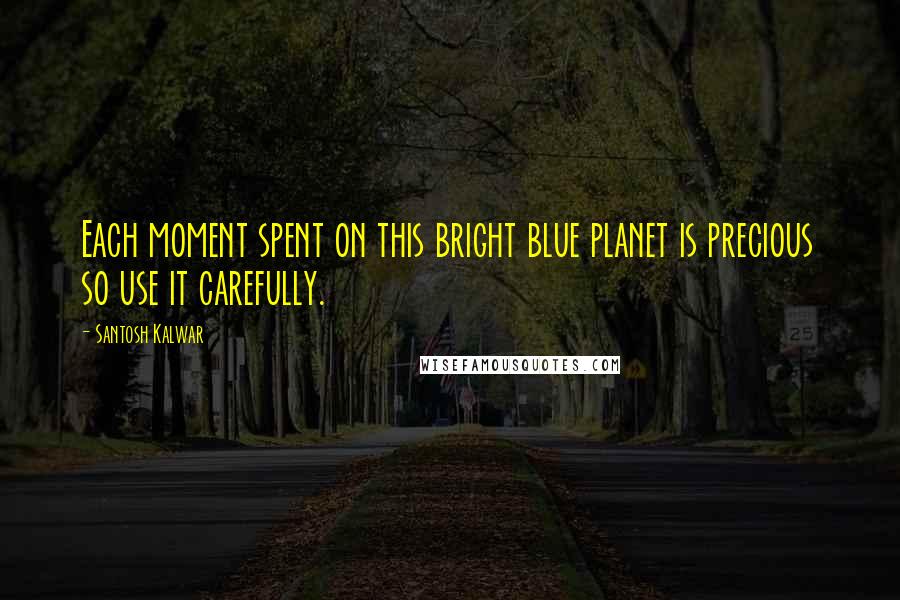 Santosh Kalwar Quotes: Each moment spent on this bright blue planet is precious so use it carefully.