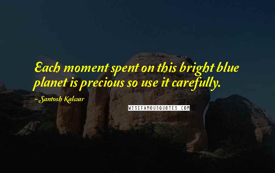Santosh Kalwar Quotes: Each moment spent on this bright blue planet is precious so use it carefully.