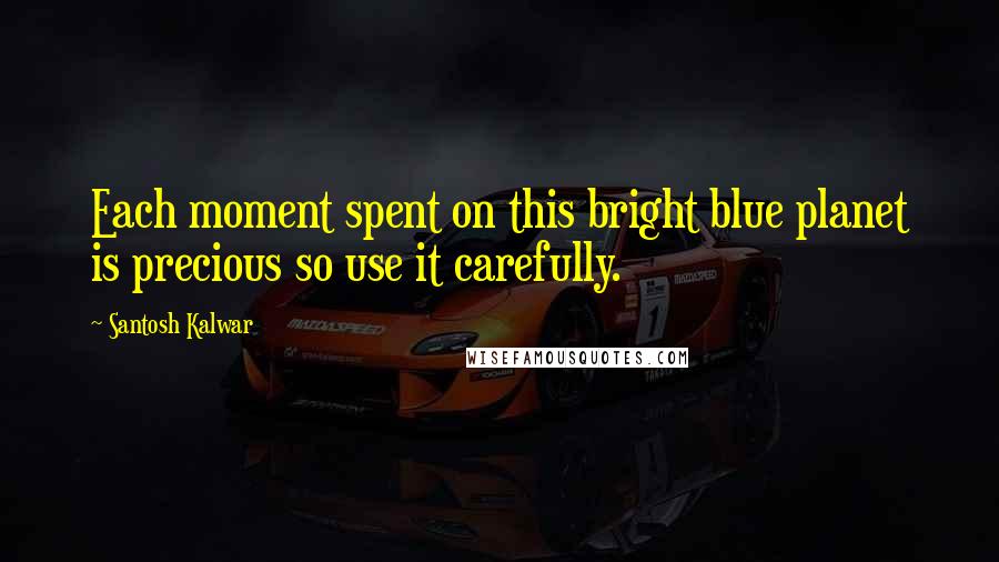 Santosh Kalwar Quotes: Each moment spent on this bright blue planet is precious so use it carefully.