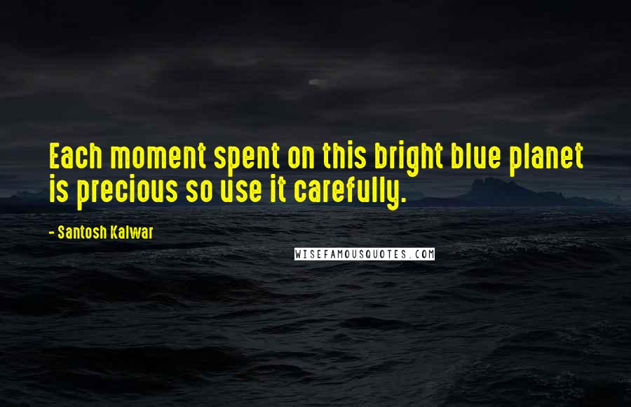 Santosh Kalwar Quotes: Each moment spent on this bright blue planet is precious so use it carefully.