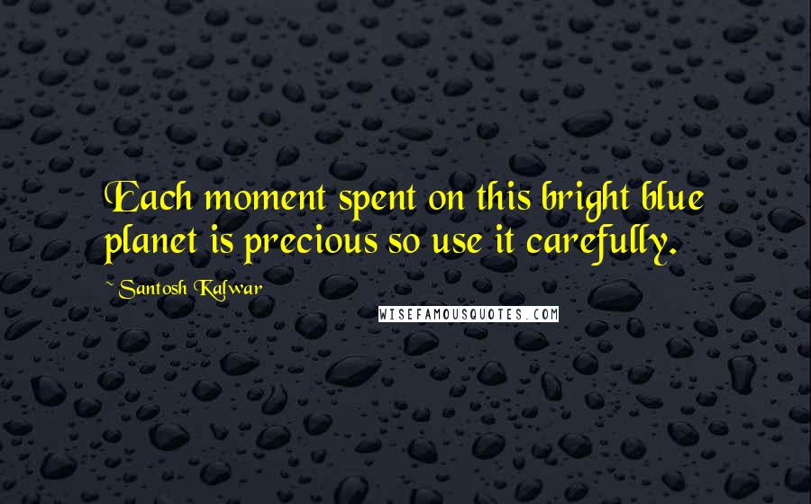 Santosh Kalwar Quotes: Each moment spent on this bright blue planet is precious so use it carefully.