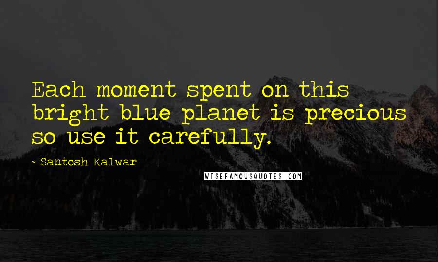 Santosh Kalwar Quotes: Each moment spent on this bright blue planet is precious so use it carefully.