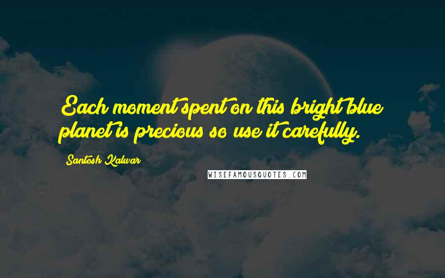 Santosh Kalwar Quotes: Each moment spent on this bright blue planet is precious so use it carefully.