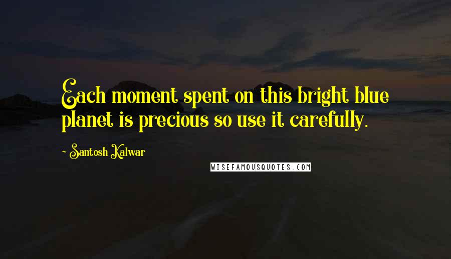 Santosh Kalwar Quotes: Each moment spent on this bright blue planet is precious so use it carefully.