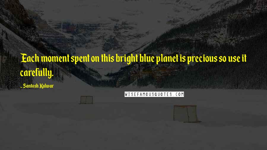 Santosh Kalwar Quotes: Each moment spent on this bright blue planet is precious so use it carefully.