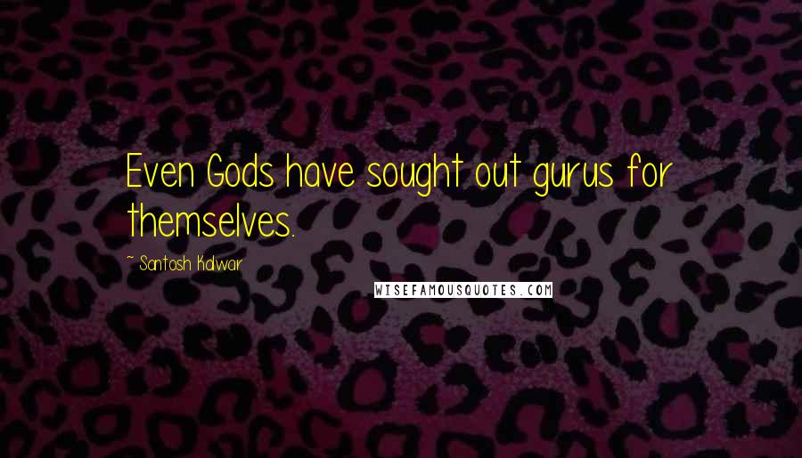 Santosh Kalwar Quotes: Even Gods have sought out gurus for themselves.