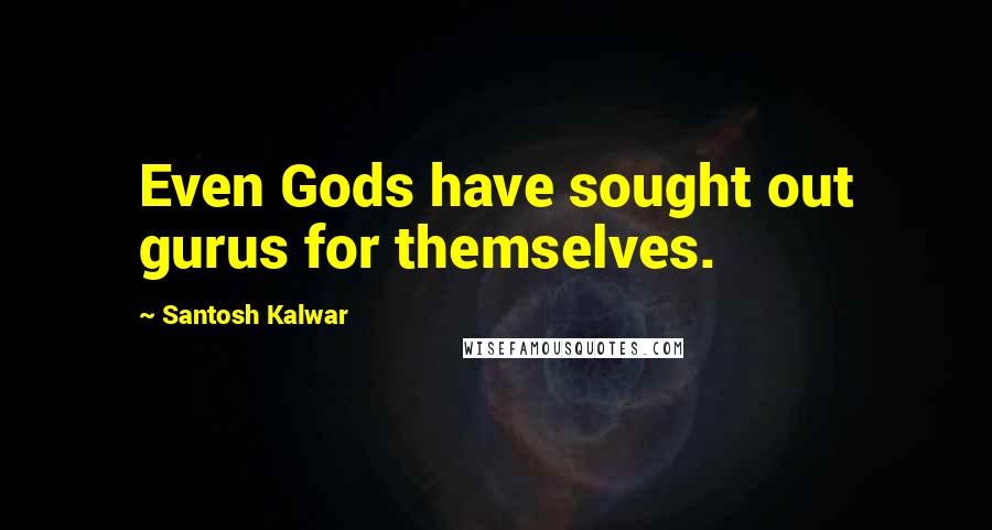 Santosh Kalwar Quotes: Even Gods have sought out gurus for themselves.