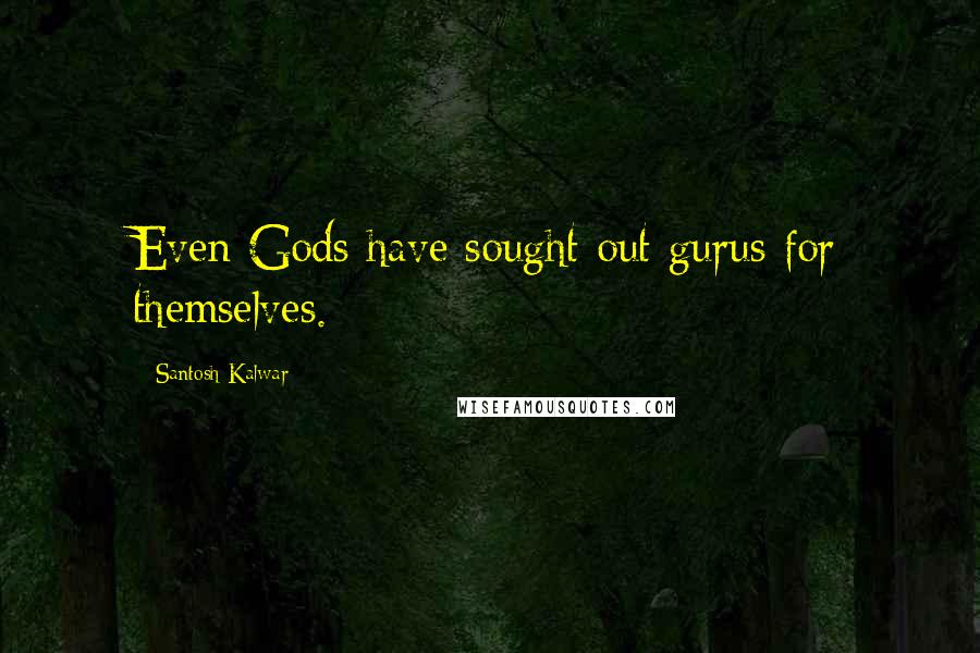 Santosh Kalwar Quotes: Even Gods have sought out gurus for themselves.