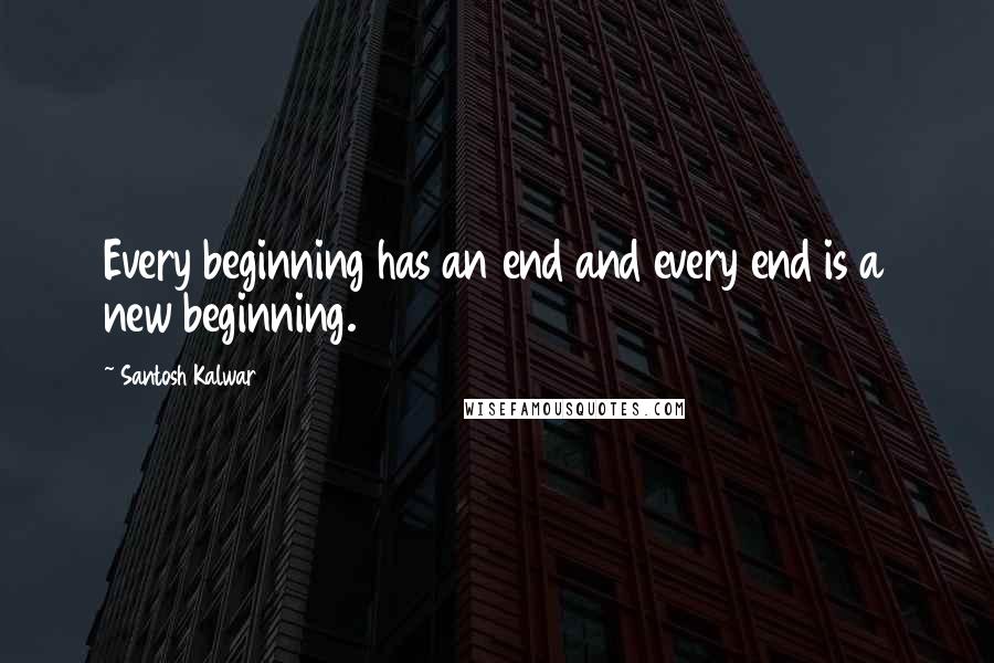 Santosh Kalwar Quotes: Every beginning has an end and every end is a new beginning.