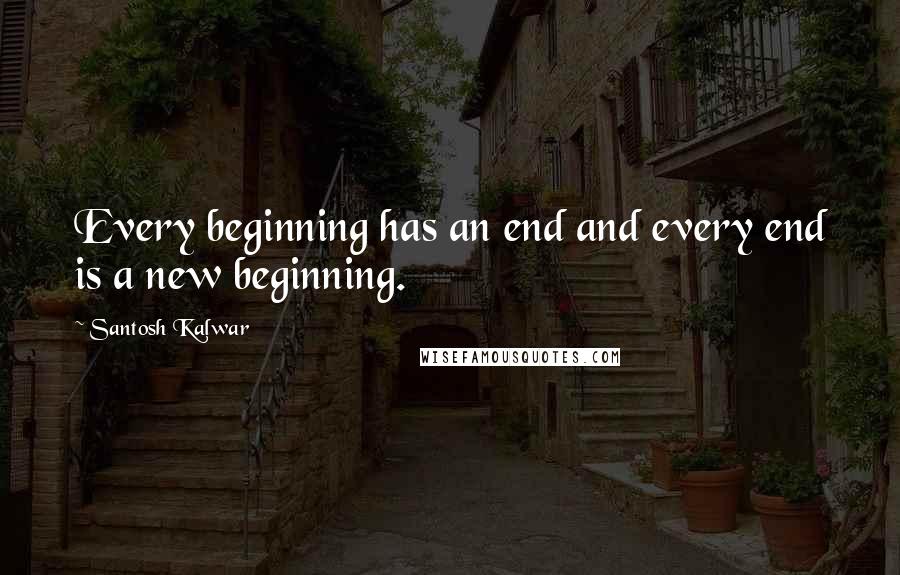 Santosh Kalwar Quotes: Every beginning has an end and every end is a new beginning.