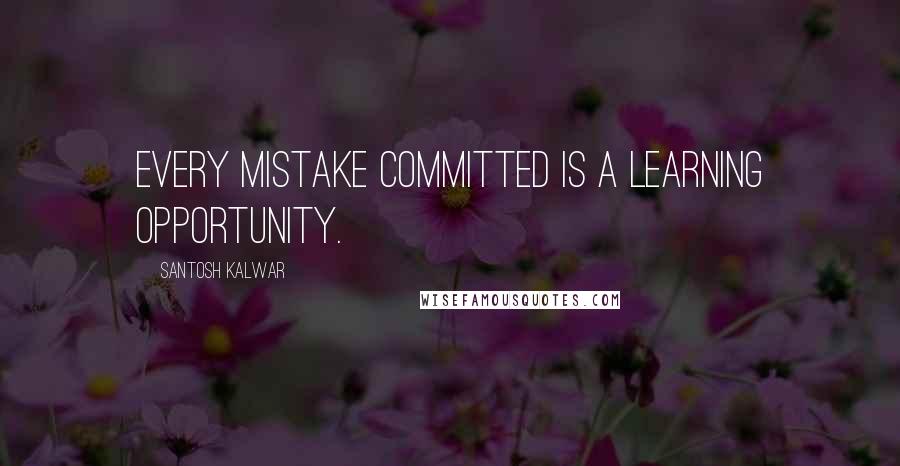 Santosh Kalwar Quotes: Every mistake committed is a learning opportunity.