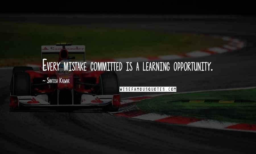 Santosh Kalwar Quotes: Every mistake committed is a learning opportunity.